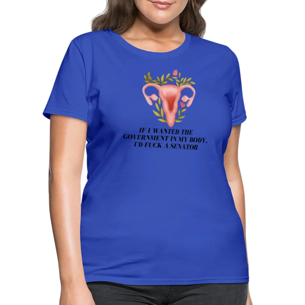 “If I Wanted The Government In My Body, I’d Fuck A Senator”-Women's T-Shirt