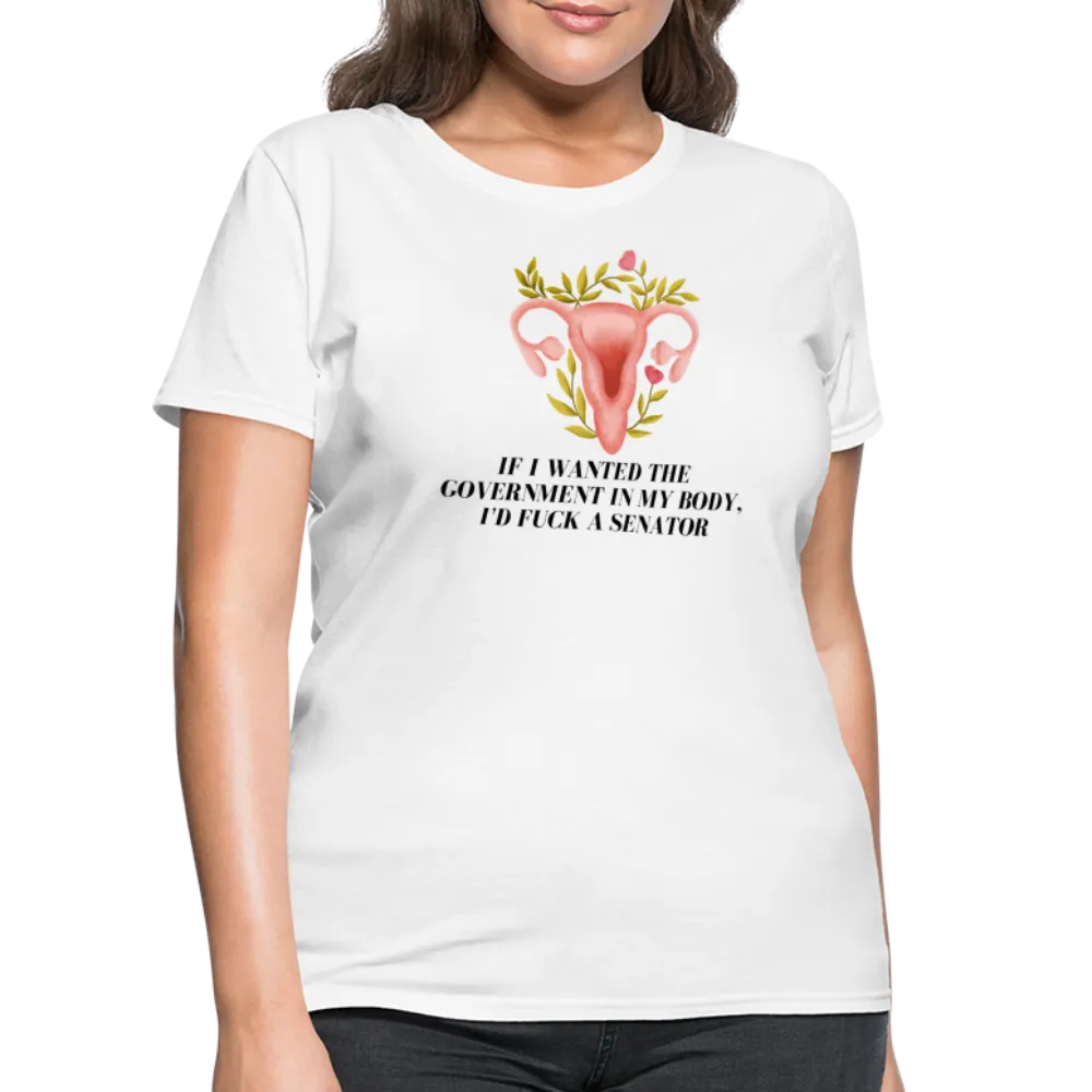 “If I Wanted The Government In My Body, I’d Fuck A Senator”-Women's T-Shirt