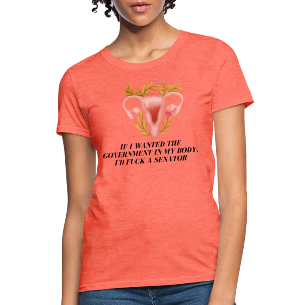 “If I Wanted The Government In My Body, I’d Fuck A Senator”-Women's T-Shirt