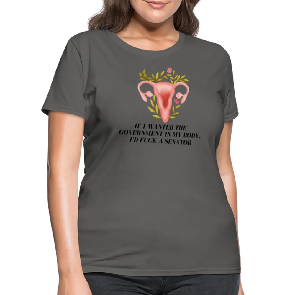 “If I Wanted The Government In My Body, I’d Fuck A Senator”-Women's T-Shirt