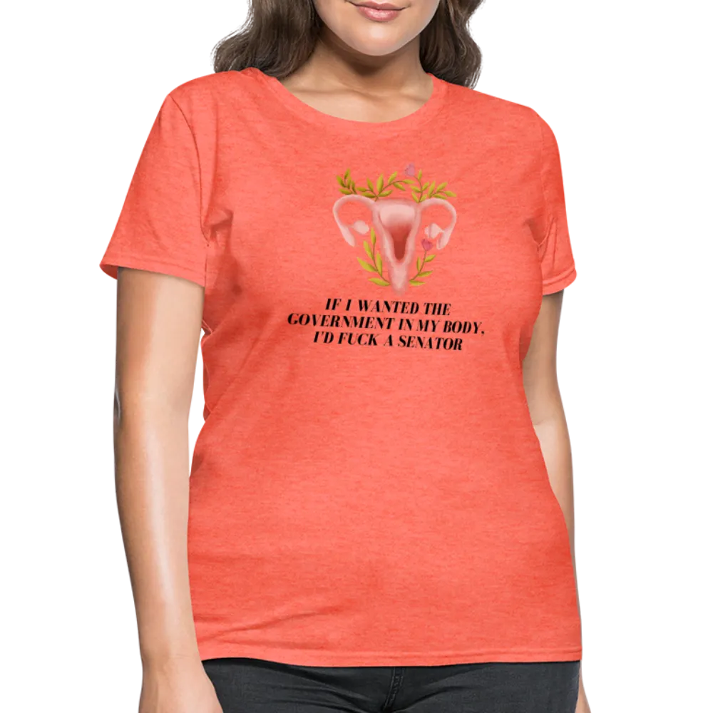 “If I Wanted The Government In My Body, I’d Fuck A Senator”-Women's T-Shirt