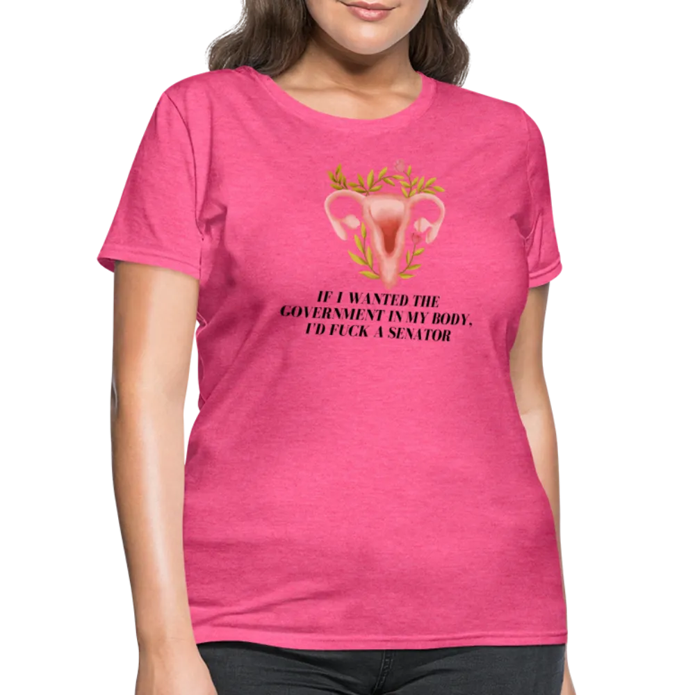 “If I Wanted The Government In My Body, I’d Fuck A Senator”-Women's T-Shirt