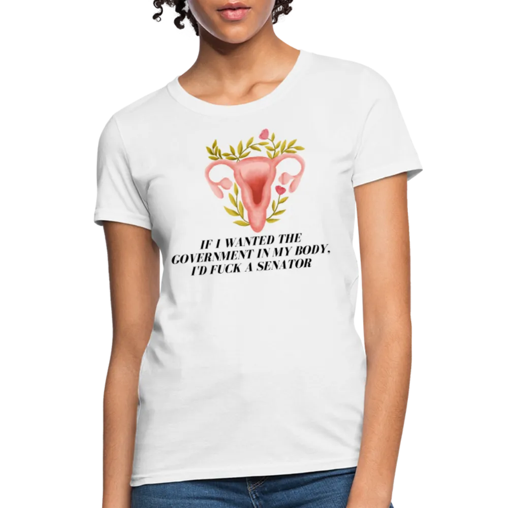 “If I Wanted The Government In My Body, I’d Fuck A Senator”-Women's T-Shirt