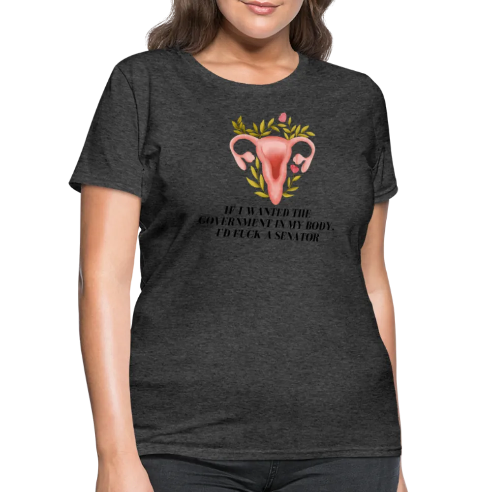 “If I Wanted The Government In My Body, I’d Fuck A Senator”-Women's T-Shirt