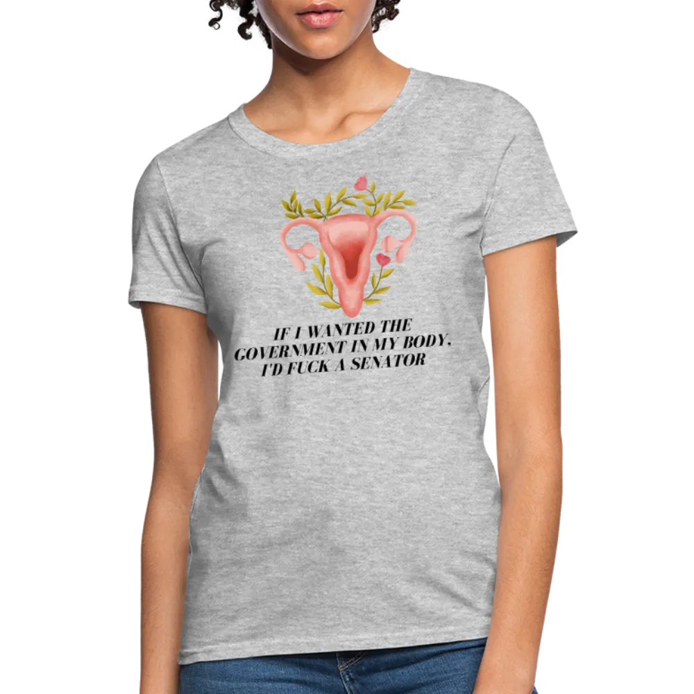 “If I Wanted The Government In My Body, I’d Fuck A Senator”-Women's T-Shirt