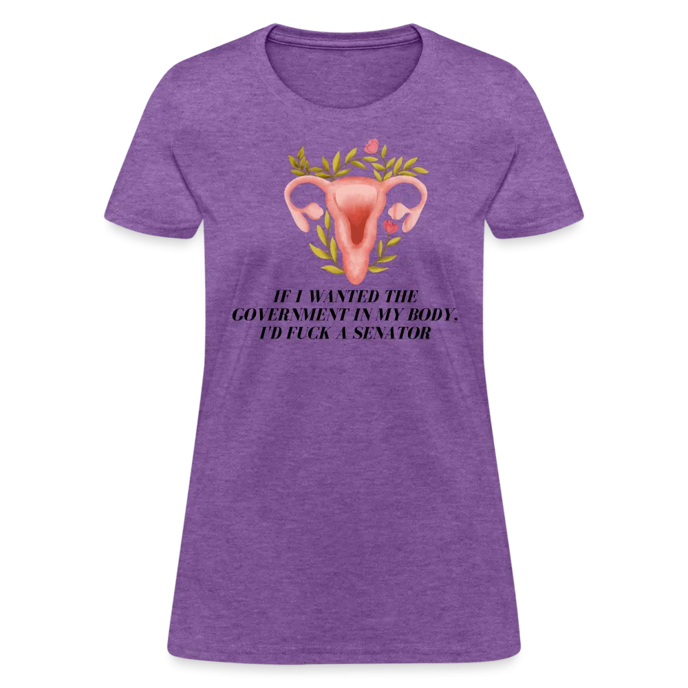 “If I Wanted The Government In My Body, I’d Fuck A Senator”-Women's T-Shirt