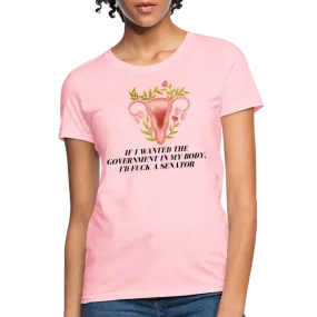 “If I Wanted The Government In My Body, I’d Fuck A Senator”-Women's T-Shirt