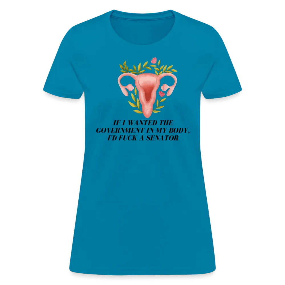 “If I Wanted The Government In My Body, I’d Fuck A Senator”-Women's T-Shirt